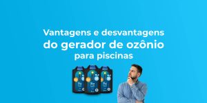 Vantagens e desvantagens do gerador de ozônio para piscinas